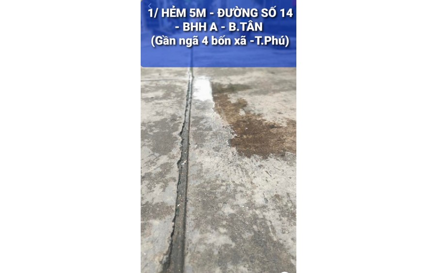 1/ HẺM 5M THÔNG - Đường số 14 - BHH A - Q. BTÂN ( KỀ BÊN Tân Phú).
* NHÀ 2 TẦNG - 4 X9M - CHỈ CÒN 3,68 TY