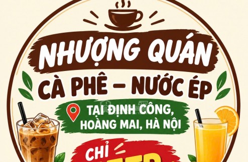 NHƯỢNG QUÁN CÀ PHÊ – NƯỚC ÉP TẠI ĐỊNH CÔNG, HOÀNG MAI, HÀ NỘI CHỈ 15TR